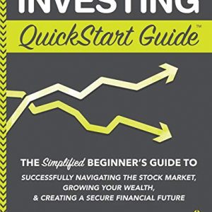 Investing QuickStart Guide: The Simplified Beginner’s Guide to Successfully Navigating the Stock Market, Growing Your Wealth & Creating a Secure Financial Future